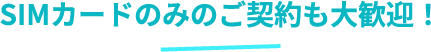 SIMカードのみのご契約も大歓迎！