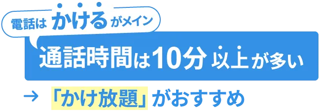 電話は”かける”がメイン、かつ通話時間は10分以上が多い方は「かけ放題」プランがおすすめ！